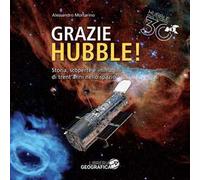Grazie Hubble! Storia, scoperte e immagini di trent'anni nello spazio. Ediz. a colori