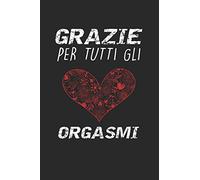 Grazie Per Tutti Gli Orgasmi: San Valentino Adorabile e bello libro quaderno di Compleanno che può usarlo come Diario o Taccuino