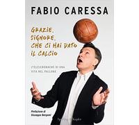 Grazie, Signore, che ci hai dato il calcio. (Tele)cronache di una vita nel pallone