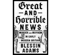 Great and Horrible News: Murder and Mayhem in Early Modern Britain