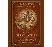 Great Battles of the Napoleonic Wars (1800-1815): Napoleon Visual History - Volume III