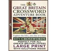 Great Britain Crossword Adventure Book: Explore Great Britain Through 117+ Large Print Crossword Puzzles Featuring History, Geography and Culture with Solutions Included