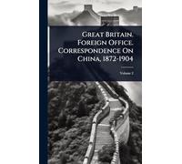 Great Britain. Foreign Office. Correspondence On China, 1872-1904