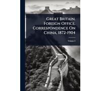 Great Britain. Foreign Office. Correspondence On China, 1872-1904