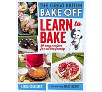 Great British Bake Off: Learn to Bake: 80 Easy Recipes for All the Family
