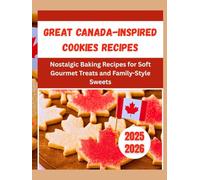 Great Canada-Inspired Cookies Recipes: Nostalgic Baking Recipes for Soft Gourmet Treats and Family-Style Sweets