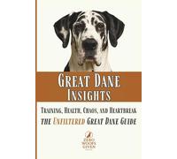 Great Dane Insights: Training, Health, Chaos, and Heartbreak...the Unfiltered Great Dane Guide