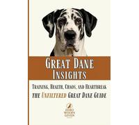Great Dane Insights: Training, Health, Chaos, and Heartbreak...the Unfiltered Great Dane Guide