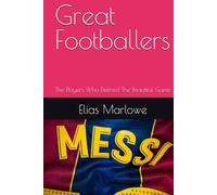 Great Footballers: The Players Who Defined The Beautiful Game