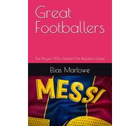 Great Footballers: The Players Who Defined The Beautiful Game