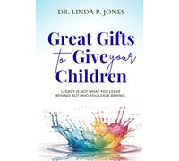 Great Gifts To Give Your Children: Legacy Is Not What You Leave Behind; But Who You Leave Behind