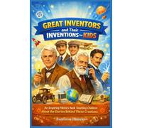 GREAT INVENTORS AND THEIR INVENTIONS FOR KIDS: An Inspiring History Book Teaching Children About the Stories Behind These Creations: 1