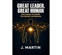 Great Leader, Great Human: The Leader You Build, The Human You Become: 5