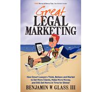 Great Legal Marketing: How Smart Lawyers Think, Behave and Market to Get More Clients, Make More Money, and Still Get Home in Time for Dinner