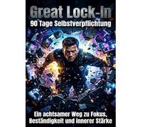 Great Lock-In: 90 Tage Selbstverpflichtung: Ein achtsamer Weg zu Fokus, Beständigkeit und innerer Stärke