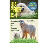 GREAT PYRENEES AS PET: The Complete Guide To Raising, Training, And Caring For Your Great Pyrenees Puppy Or Adult Dog - Unlocking The Secrets To ... Behavior, And Lifelong Companionship