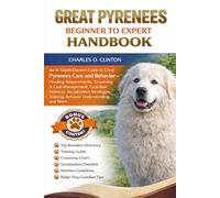 GREAT PYRENEES BEGINNER TO EXPERT HANDBOOK: An In-Depth Owner’s Guide to Great Pyrenees Care and Behavior - Feeding Requirements, Grooming & Coat ... Training, Behavior Understanding, and More.