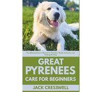 Great Pyrenees Care for Beginners: The Ultimate Owner’s Manual for Nutrition, Health, Behavior, and Lifelong Bonding