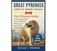 GREAT PYRENEES COMPLETE OWNER’S MANUAL: The Ultimate Guide for Every Stage: How to Train, Feed, Groom, Socialize, and Care for Your Great Pyrenees Dog-From Energetic Puppy to Gentle Senior.