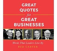 Great Quotes for Great Businesses: Words That Leaders Live By