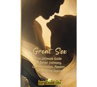 Great Sex: The Ultimate Guide to Better Intimacy, Communication, Passion, and Lasting Desire