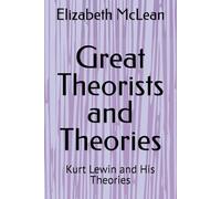 Great Theorists and Theories: Kurt Lewin and His Theories
