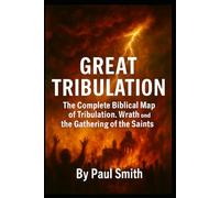 GREAT TRIBULATION: The Complete Biblical Map of Tribulation, Wrath, and the Gathering of the Saints: 6