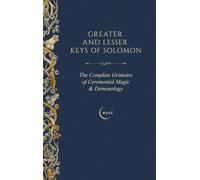 Greater and Lesser Keys of Solomon: The Complete Grimoire of Ceremonial Magic & Demonology