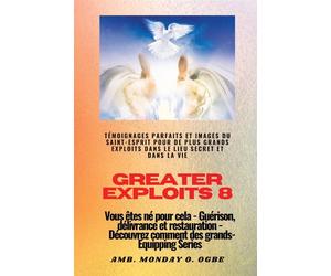 Greater Exploits - 8 - Témoignages parfaits et images du SAINT-ESPRIT pour...