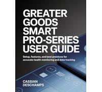 Greater Goods Smart Pro-Series User Guide: Setup, Features, And Best Practices For Accurate Health Monitoring And Data Tracking.