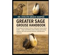 GREATER SAGE GROUSE HANDBOOK: Everything You Need to Know, Field and Conservation Guide - range and habitat needs, lekking and mating displays, diet and seasonal behavior, identification, and more