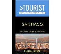 Greater Than a Tourist- Santiago: 50 Travel Tips from a Local
