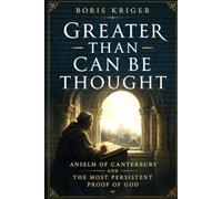 GREATER THAN CAN BE THOUGHT: ANSELM OF CANTERBURY AND THE MOST PERSISTENT PROOF OF GOD