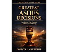 Greatest Ashes Decisions: The Moments That Changed Cricket’s Greatest Rivalry