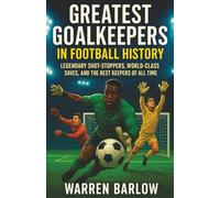 Greatest Goalkeepers in Football History: Legendary Shot-Stoppers, World-Class Saves, and the Best Keepers of All Time