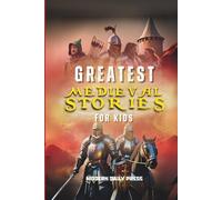 Greatest Medieval Stories for Kids: Unbelievable Historical True Tales, Maps and Battles to Inspire Courage for Young Readers
