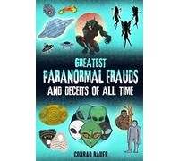 Greatest Paranormal Frauds and Deceits of All Time: Fraudulent Alien Autopsies, Faked UFO Photos, The Cardiff Giant Hoax, Monster Frauds, Fairy Fakery, Crop Circle Cons, and More!