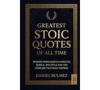 Greatest Stoic Quotes of All Time: Wisdom From Marcus Aurelius, Seneca, Epictetus And The Stoicism That Built Empires