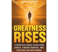 Greatness Rises: A Practical Guide to Building Habits, Finding Purpose, and Creating Lasting Change