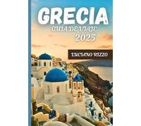 GRECIA GUÍA DE VIAJE 2025: Explora las ruinas antiguas, las escapadas a las islas y la cocina local de Atenas a Santorini