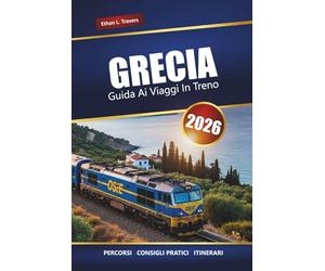 GRECIA GUIDA AI VIAGGI IN TRENO 2026: Itinerari panoramici, destinazioni principali, mappe e itinerari pratici