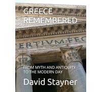 GREECE REMEMBERED: FROM MYTH AND ANTIQUITY TO THE MODERN DAY