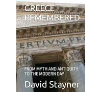 GREECE REMEMBERED: FROM MYTH AND ANTIQUITY TO THE MODERN DAY