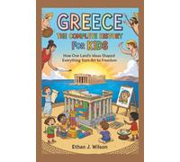 GREECE: The Complete History for Kids: How one land’s ideas shaped everything from art to freedom