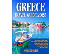 GREECE TRAVEL GUIDE 2025: Discover Ancient History, Breathtaking Islands, and Local Traditions for an Unforgettable Adventure