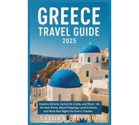 GREECE TRAVEL GUIDE 2025: Explore Athens, Santorini, Crete, and More - Ancient Ruins, Island Hopping, Local Cuisine, and Must-See Sights for Every Traveler