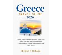 Greece Travel Guide 2026: Explore Athens, Santorini, Mykonos, and the Greek Islands with Local Tips, Island Itineraries, Hidden Beaches, Cultural Insights, and Practical Travel Advice