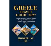 GREECE TRAVEL GUIDE 2027: Beyond the Blue: A Complete Journey Through Greek Islands, Ancient Wonders, Hidden Villages, Food & Adventure