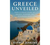 GREECE UNVEILED: YOUR ULTIMATE GUIDE TO ANCIENT WONDERS AND SUN-KISSED ISLES