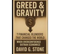 Greed & Gravity: 7 Financial Blunders That Changed the World: When Overconfidence Outran Economics